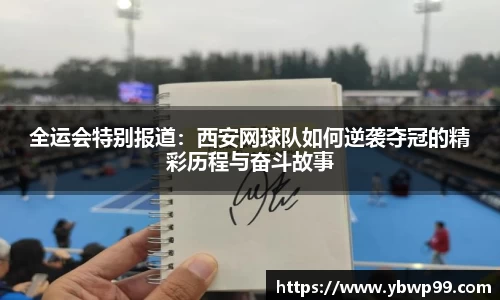 全运会特别报道：西安网球队如何逆袭夺冠的精彩历程与奋斗故事