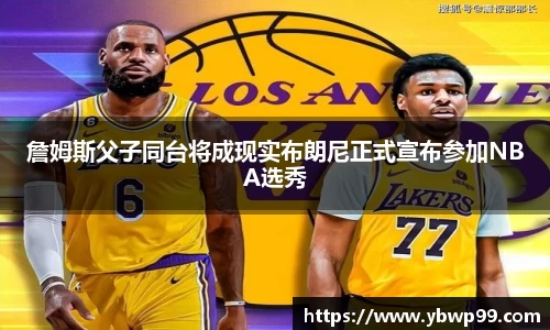 詹姆斯父子同台将成现实布朗尼正式宣布参加NBA选秀