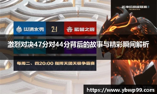 激烈对决47分对44分背后的故事与精彩瞬间解析