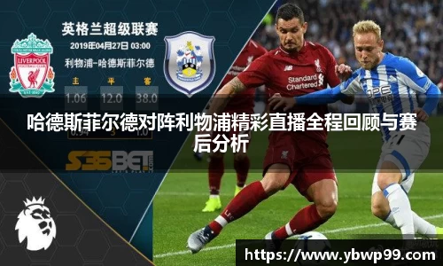 哈德斯菲尔德对阵利物浦精彩直播全程回顾与赛后分析