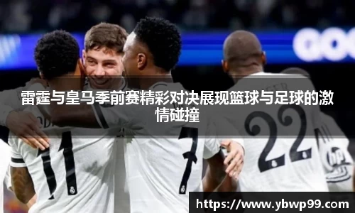 雷霆与皇马季前赛精彩对决展现篮球与足球的激情碰撞